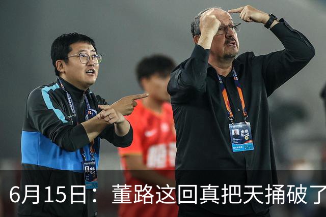 6月15日：董路这回真把天捅破了，西甲球队开出九千欧元签字费求签年轻球员刘凯源